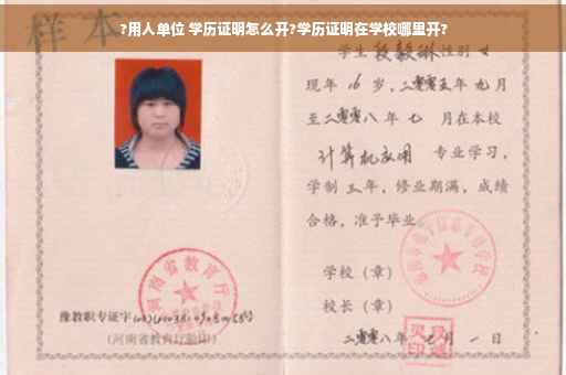 ?用人单位 学历证明怎么开?学历证明在学校哪里开?