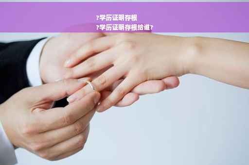 ?学历证明存根
?学历证明存根给谁?