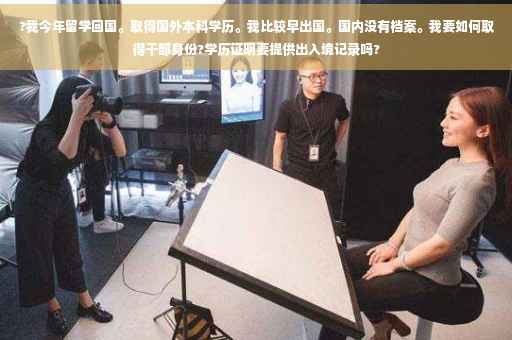 ?我今年留学回国。取得国外本科学历。我比较早出国。国内没有档案。我要如何取得干部身份?学历证明要提供出入境记录吗?
