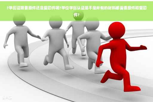 ?学历证明要原件还是复印件呢?学位学历认证是不是所有的材料都需要原件和复印件?