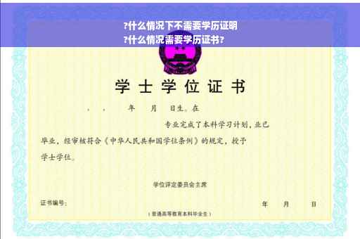 ?什么情况下不需要学历证明
?什么情况需要学历证书?