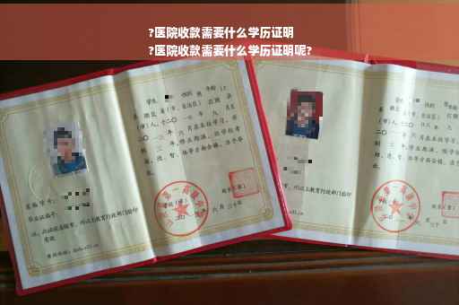 ?医院收款需要什么学历证明
?医院收款需要什么学历证明呢?