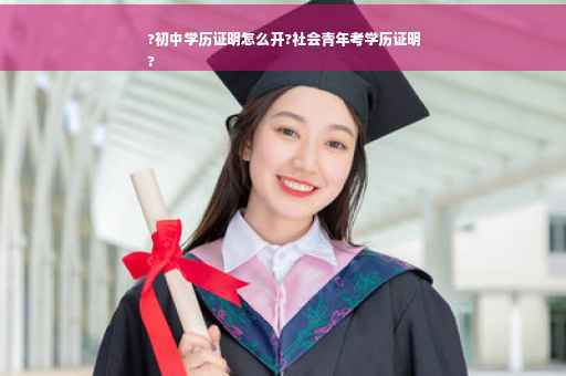 ?初中学历证明怎么开?社会青年考学历证明
?