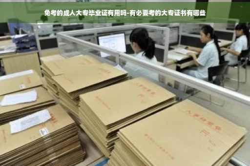 免考的成人大专毕业证有用吗-有必要考的大专证书有哪些