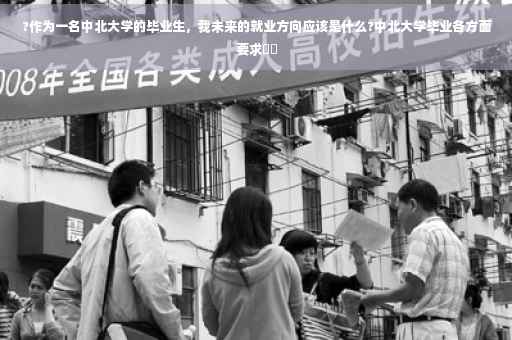 ?作为一名中北大学的毕业生，我未来的就业方向应该是什么?中北大学毕业各方面要求⚡️