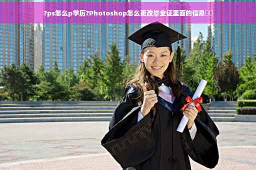 ?ps怎么p学历?Photoshop怎么更改毕业证里面的信息⚡️