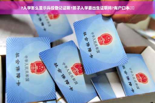 ?入学怎么显示兵役登记证明?孩子入学要出生证明吗?有户口本⚡️
