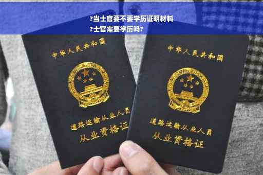 ?当士官要不要学历证明材料
?士官需要学历吗?