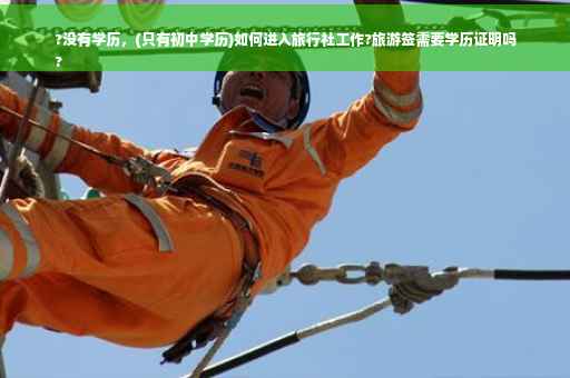 ?没有学历，(只有初中学历)如何进入旅行社工作?旅游签需要学历证明吗
?