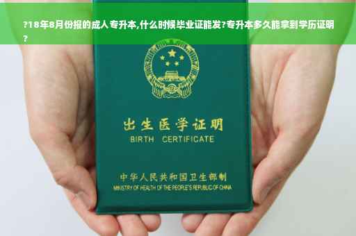 ?18年8月份报的成人专升本,什么时候毕业证能发?专升本多久能拿到学历证明
?