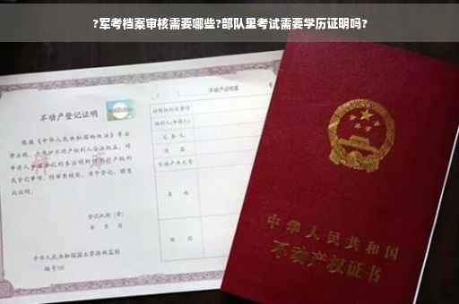 ?军考档案审核需要哪些?部队里考试需要学历证明吗?