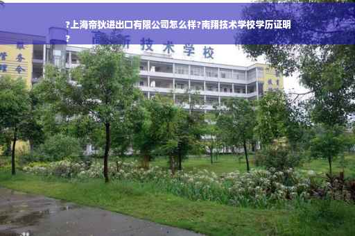 ?上海帝狄进出口有限公司怎么样?南翔技术学校学历证明
?