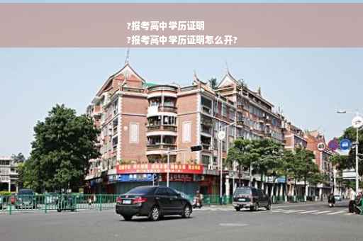 ?报考高中学历证明
?报考高中学历证明怎么开?
