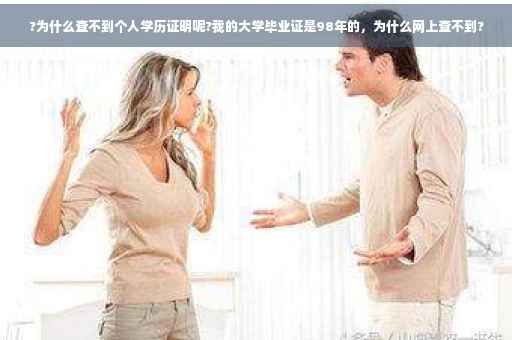 ?为什么查不到个人学历证明呢?我的大学毕业证是98年的，为什么网上查不到?