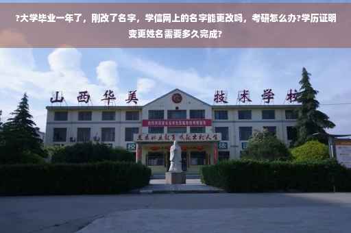 ?大学毕业一年了，刚改了名字，学信网上的名字能更改吗，考研怎么办?学历证明变更姓名需要多久完成?