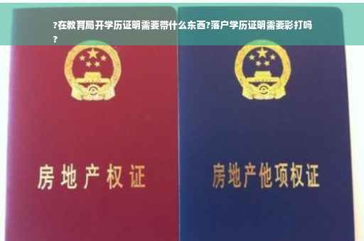 ?在教育局开学历证明需要带什么东西?落户学历证明需要彩打吗
?