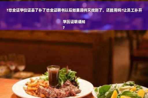 ?毕业证学位证丢了补了毕业证明书以后如果原件又找到了，还能用吗?让员工补开学历证明通知
?