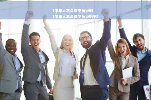 ?中年人怎么查学历证明
?中年人怎么查学历证明书?