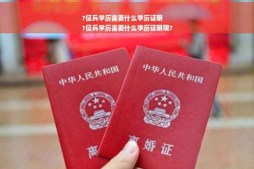 ?征兵学历需要什么学历证明
?征兵学历需要什么学历证明呢?