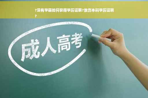?没有学籍如何获得学历证明?放弃本科学历证明
?