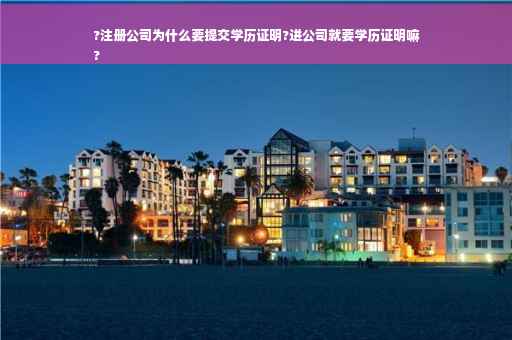 ?注册公司为什么要提交学历证明?进公司就要学历证明嘛
? ?注册公司为什么要提交学历证明?进公司就要学历证明嘛
?