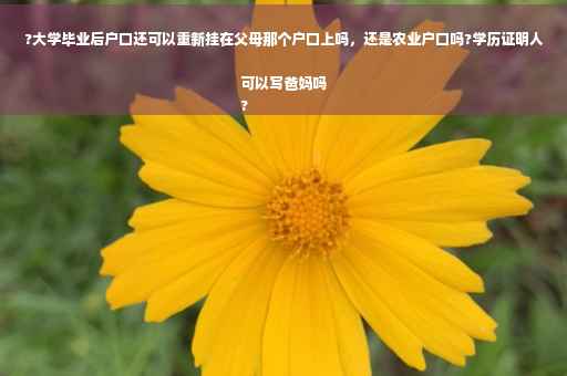 ?大学毕业后户口还可以重新挂在父母那个户口上吗，还是农业户口吗?学历证明人可以写爸妈吗
?