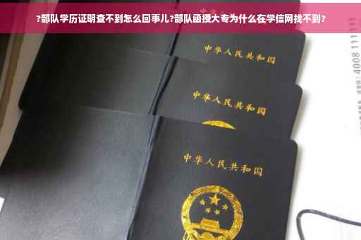 ?部队学历证明查不到怎么回事儿?部队函授大专为什么在学信网找不到?