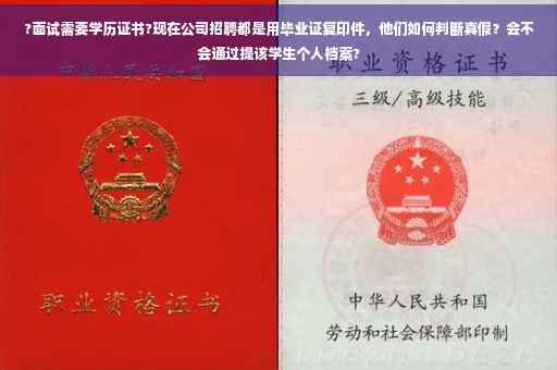 ?面试需要学历证书?现在公司招聘都是用毕业证复印件，他们如何判断真假？会不会通过提该学生个人档案?