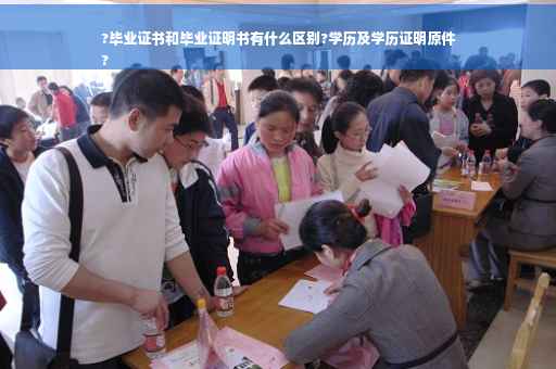 ?毕业证书和毕业证明书有什么区别?学历及学历证明原件
?