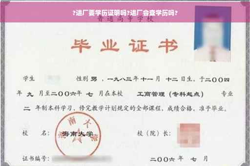 ?进厂要学历证明吗?进厂会查学历吗?