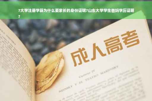 ?大学注册学籍为什么要家长的身份证呢?山东大学学生爸妈学历证明
?