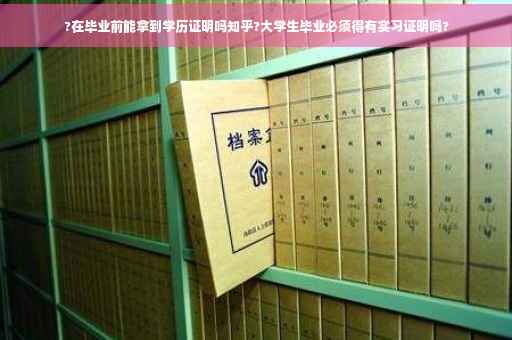 ?在毕业前能拿到学历证明吗知乎?大学生毕业必须得有实习证明吗?