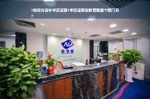 ?如何办高中学历证明?学历证明在教育局哪个部门开
?