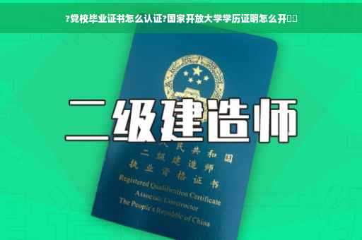 ?党校毕业证书怎么认证?国家开放大学学历证明怎么开⚡️