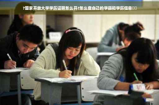 ?国家开放大学学历证明怎么开?怎么查自己的学籍和学历信息⚡️