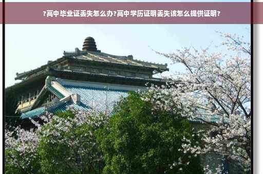 ?高中毕业证丢失怎么办?高中学历证明丢失该怎么提供证明?