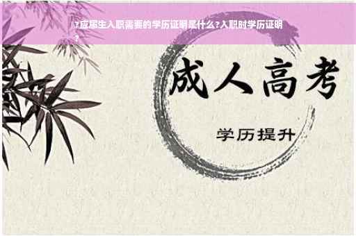 ?应届生入职需要的学历证明是什么?入职时学历证明
?