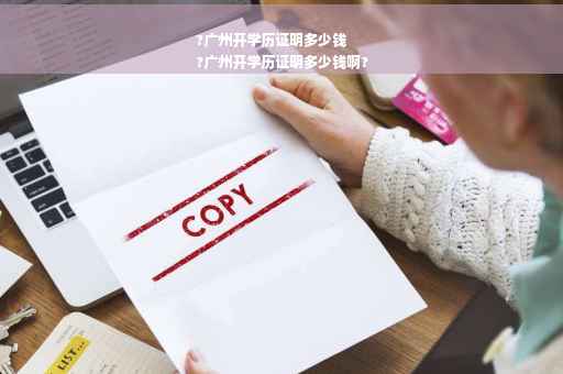 ?广州开学历证明多少钱
?广州开学历证明多少钱啊?