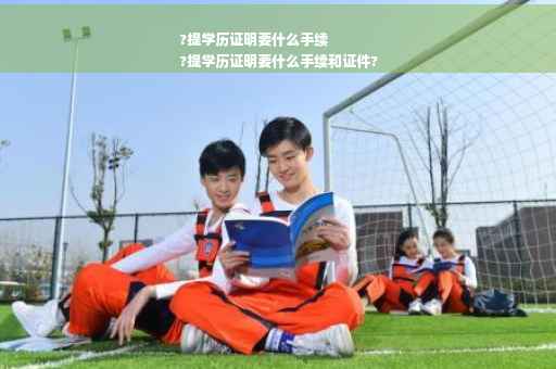 ?提学历证明要什么手续
?提学历证明要什么手续和证件?