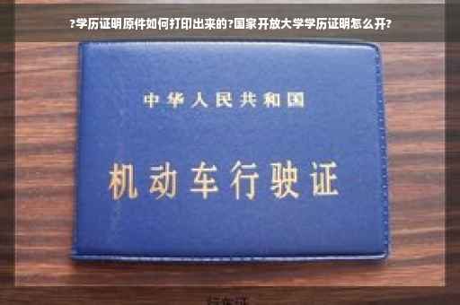 ?学历证明原件如何打印出来的?国家开放大学学历证明怎么开?