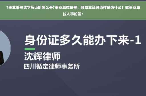 ?事业编考试学历证明怎么开?事业单位招考，收毕业证等原件是为什么？做事业单位人事的答?