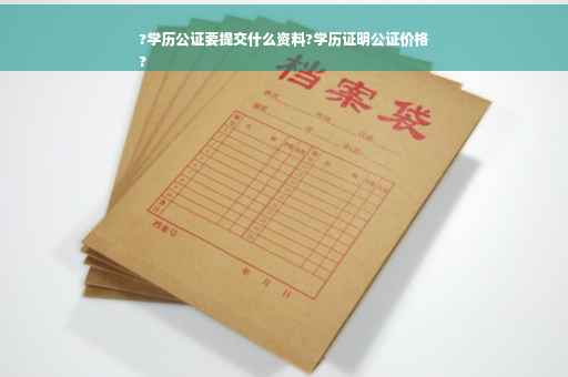 ?学历公证要提交什么资料?学历证明公证价格
?