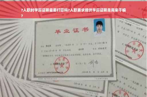 ?入职时学历证明需要打印吗?入职要求提供学历证明是用来干嘛
?