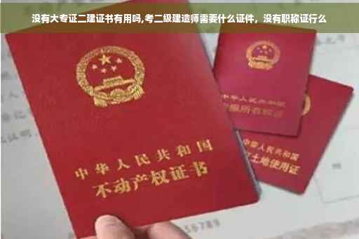 没有大专证二建证书有用吗,考二级建造师需要什么证件，没有职称证行么