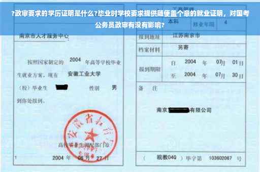 ?政审要求的学历证明是什么?毕业时学校要求提供随便盖个章的就业证明，对国考公务员政审有没有影响?