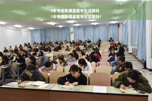 ?中专报助理需要学历证明吗
?中专报助理需要学历证明吗?