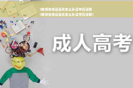 ?教师资格证丢失怎么补证学历证明
?教师资格证丢失怎么补证学历证明?