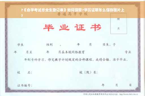 ?《自学考试毕业生登记表》如何保管?学历证明怎么保存图片上
?