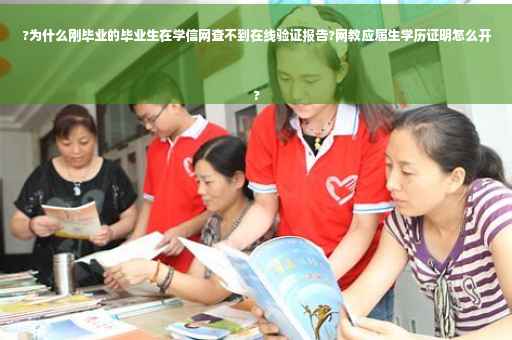 ?为什么刚毕业的毕业生在学信网查不到在线验证报告?网教应届生学历证明怎么开
?