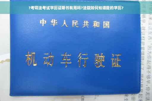 ?考司法考试学历证明书有用吗?法院如何知道我的学历?